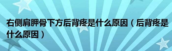 右侧肩胛骨下方后背疼是什么原因（后背疼是什么原因）