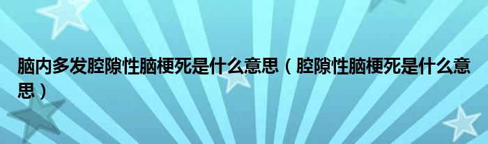 脑内多发腔隙性脑梗死是什么意思（腔隙性脑梗死是什么意思）