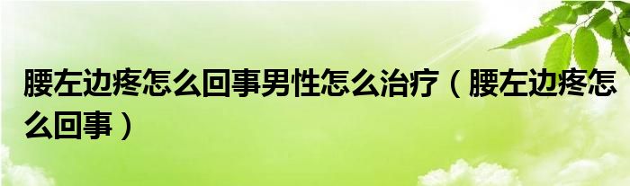 腰左边疼怎么回事男性怎么治疗（腰左边疼怎么回事）