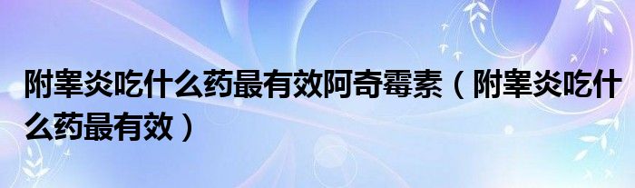 附睾炎吃什么药最有效阿奇霉素（附睾炎吃什么药最有效）