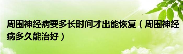 周围神经病要多长时间才出能恢复（周围神经病多久能治好）