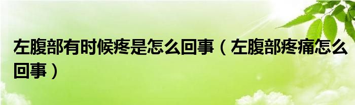 左腹部有时候疼是怎么回事（左腹部疼痛怎么回事）