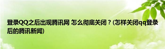 登录QQ之后出现腾讯网 怎么彻底关闭？(怎样关闭qq登录后的腾讯新闻)