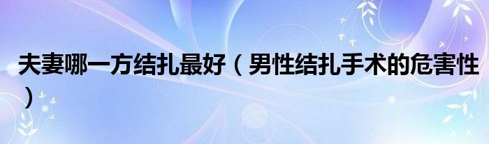 夫妻哪一方结扎最好（男性结扎手术的危害性）