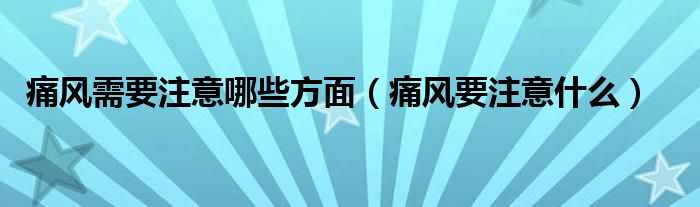 痛风需要注意哪些方面（痛风要注意什么）