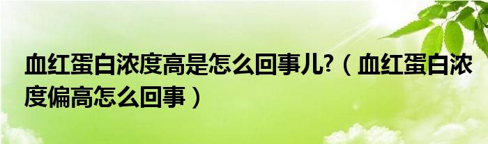 血红蛋白浓度高是怎么回事儿?（血红蛋白浓度偏高怎么回事）