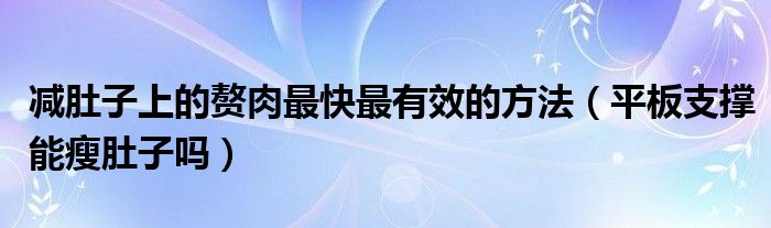 减肚子上的赘肉最快最有效的方法（平板支撑能瘦肚子吗）