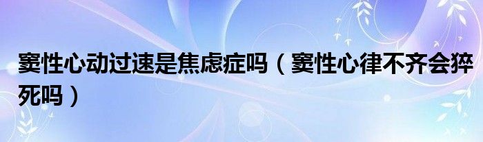 窦性心动过速是焦虑症吗（窦性心律不齐会猝死吗）