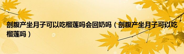 剖腹产坐月子可以吃榴莲吗会回奶吗（剖腹产坐月子可以吃榴莲吗）