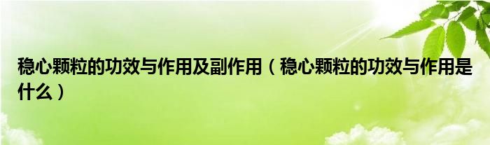 稳心颗粒的功效与作用及副作用（稳心颗粒的功效与作用是什么）