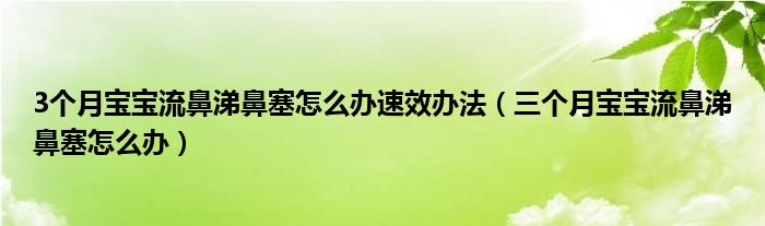 3个月宝宝流鼻涕鼻塞怎么办速效办法（三个月宝宝流鼻涕鼻塞怎么办）