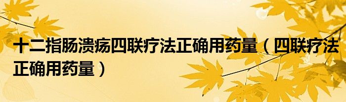 十二指肠溃疡四联疗法正确用药量（四联疗法正确用药量）