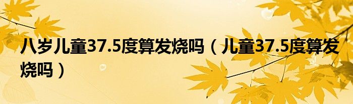 八岁儿童37.5度算发烧吗（儿童37.5度算发烧吗）