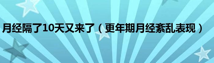 月经隔了10天又来了（更年期月经紊乱表现）