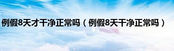 例假8天才干净正常吗（例假8天干净正常吗）