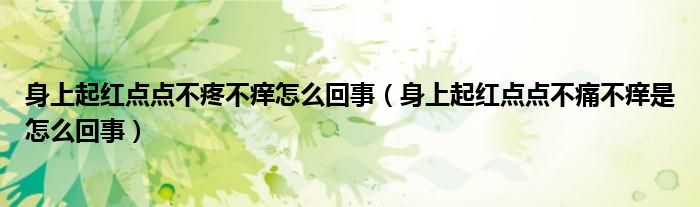 身上起红点点不疼不痒怎么回事（身上起红点点不痛不痒是怎么回事）