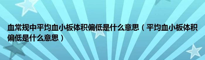 血常规中平均血小板体积偏低是什么意思（平均血小板体积偏低是什么意思）