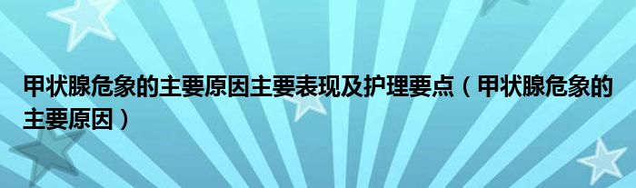 甲状腺危象的主要原因主要表现及护理要点（甲状腺危象的主要原因）