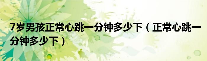 7岁男孩正常心跳一分钟多少下（正常心跳一分钟多少下）