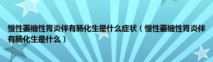 慢性萎缩性胃炎伴有肠化生是什么症状（慢性萎缩性胃炎伴有肠化生是什么）