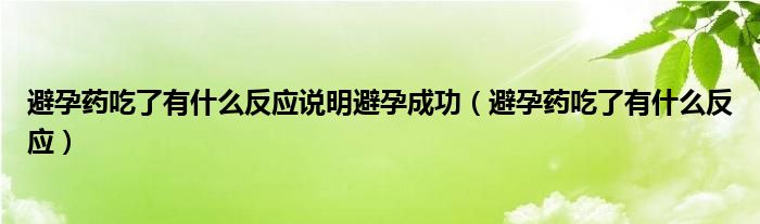 避孕药吃了有什么反应说明避孕成功（避孕药吃了有什么反应）