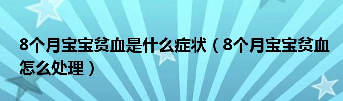 8个月宝宝贫血是什么症状（8个月宝宝贫血怎么处理）