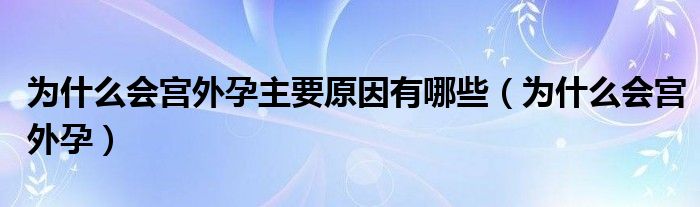 为什么会宫外孕主要原因有哪些（为什么会宫外孕）