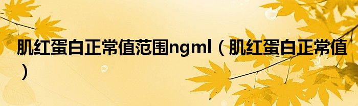 肌红蛋白正常值范围ngml（肌红蛋白正常值）