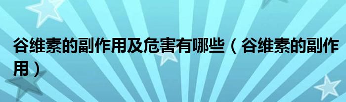 谷维素的副作用及危害有哪些（谷维素的副作用）