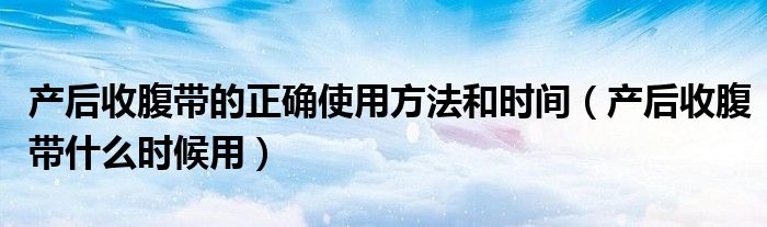 产后收腹带的正确使用方法和时间（产后收腹带什么时候用）