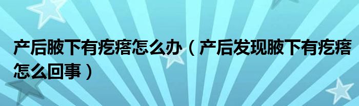 产后腋下有疙瘩怎么办（产后发现腋下有疙瘩怎么回事）