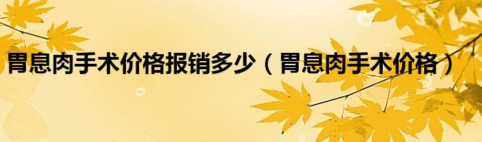 胃息肉手术价格报销多少（胃息肉手术价格）