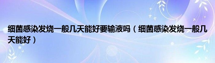 细菌感染发烧一般几天能好要输液吗（细菌感染发烧一般几天能好）