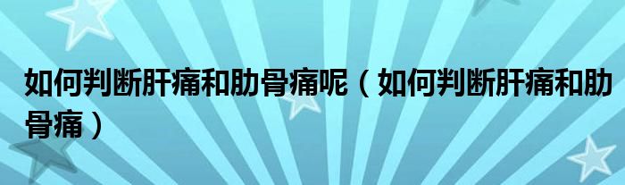 如何判断肝痛和肋骨痛呢（如何判断肝痛和肋骨痛）