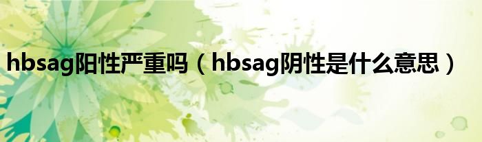 hbsag阳性严重吗（hbsag阴性是什么意思）