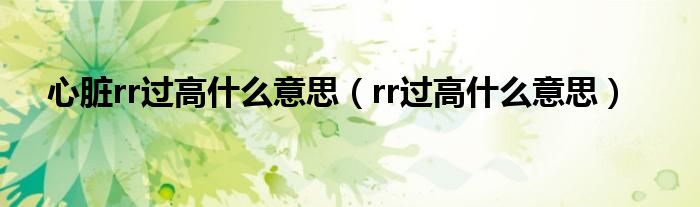 心脏rr过高什么意思（rr过高什么意思）