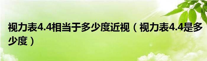 视力表4.4相当于多少度近视（视力表4.4是多少度）