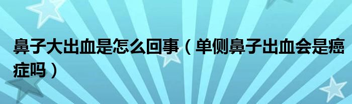 鼻子大出血是怎么回事（单侧鼻子出血会是癌症吗）