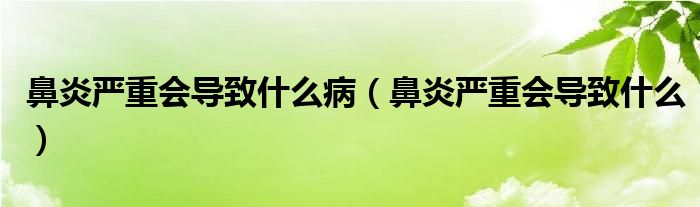 鼻炎严重会导致什么病（鼻炎严重会导致什么）