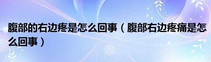 腹部的右边疼是怎么回事（腹部右边疼痛是怎么回事）