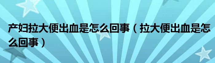 产妇拉大便出血是怎么回事（拉大便出血是怎么回事）