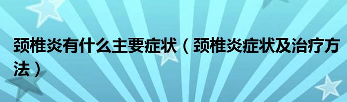 颈椎炎有什么主要症状（颈椎炎症状及治疗方法）