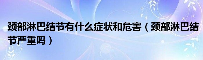 颈部淋巴结节有什么症状和危害（颈部淋巴结节严重吗）