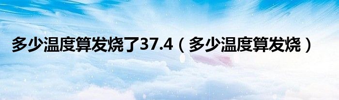 多少温度算发烧了37.4（多少温度算发烧）