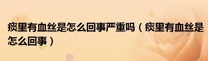 痰里有血丝是怎么回事严重吗（痰里有血丝是怎么回事）