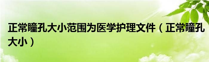 正常瞳孔大小范围为医学护理文件（正常瞳孔大小）