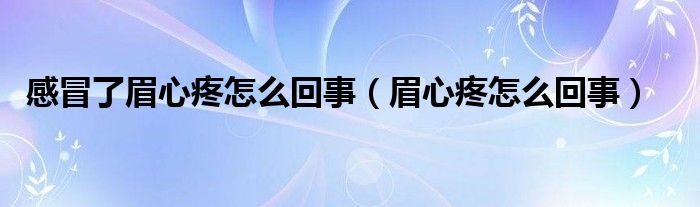 感冒了眉心疼怎么回事（眉心疼怎么回事）