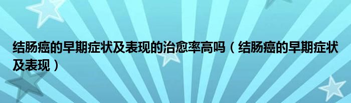 结肠癌的早期症状及表现的治愈率高吗（结肠癌的早期症状及表现）