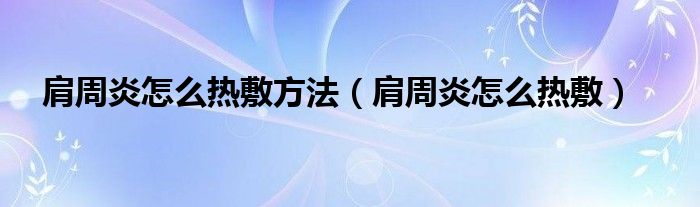 肩周炎怎么热敷方法（肩周炎怎么热敷）