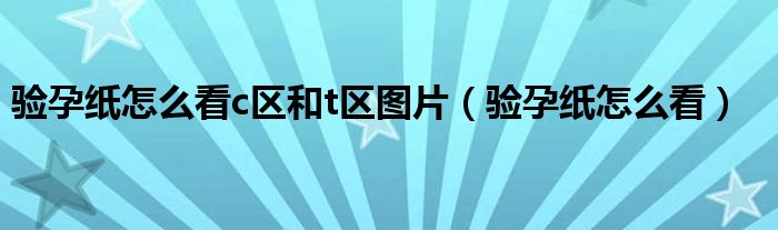 验孕纸怎么看c区和t区图片（验孕纸怎么看）